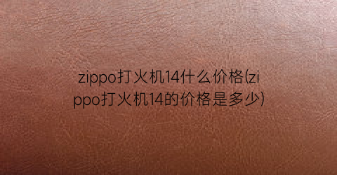 zippo打火机14什么价格(zippo打火机14的价格是多少)