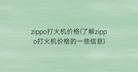 zippo打火机价格(了解zippo打火机价格的一些信息)