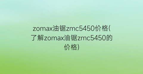 zomax油锯zmc5450价格(了解zomax油锯zmc5450的价格)