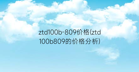 ztd100b-809价格(ztd100b809的价格分析)
