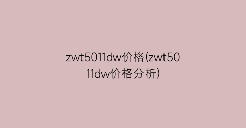 zwt5011dw价格(zwt5011dw价格分析)