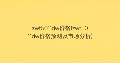 zwt5011dw价格(zwt5011dw价格预测及市场分析)