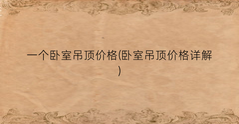 一个卧室吊顶价格(卧室吊顶价格详解)