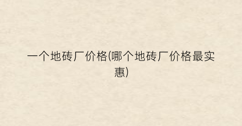 一个地砖厂价格(哪个地砖厂价格最实惠)