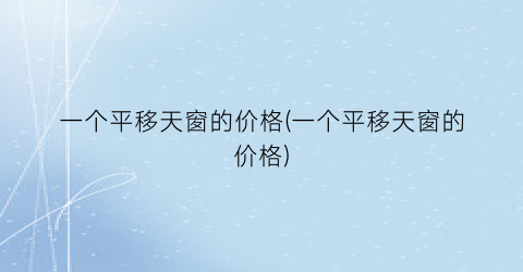 一个平移天窗的价格(一个平移天窗的价格)