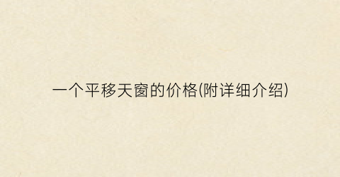 一个平移天窗的价格(附详细介绍)
