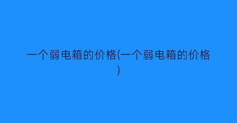 一个弱电箱的价格(一个弱电箱的价格)