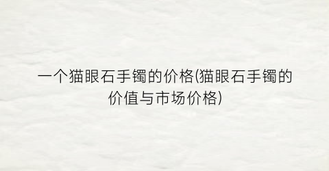 一个猫眼石手镯的价格(猫眼石手镯的价值与市场价格)