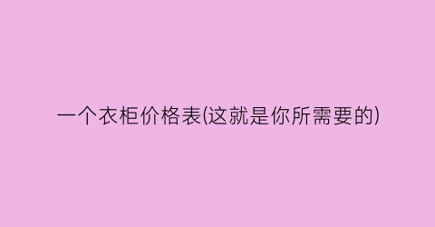 一个衣柜价格表(这就是你所需要的)