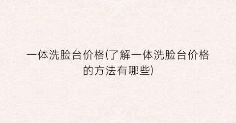 一体洗脸台价格(了解一体洗脸台价格的方法有哪些)