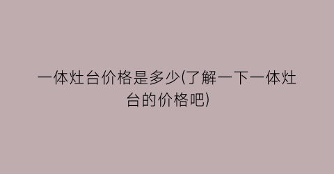 一体灶台价格是多少(了解一下一体灶台的价格吧)