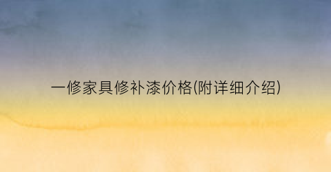 一修家具修补漆价格(附详细介绍)