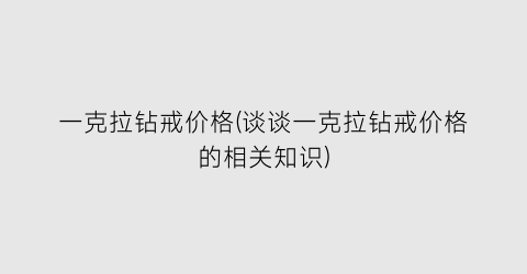 一克拉钻戒价格(谈谈一克拉钻戒价格的相关知识)