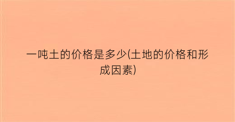 一吨土的价格是多少(土地的价格和形成因素)