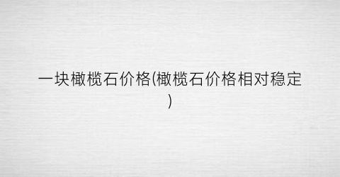 一块橄榄石价格(橄榄石价格相对稳定)