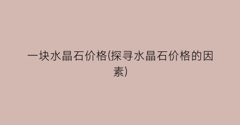 一块水晶石价格(探寻水晶石价格的因素)