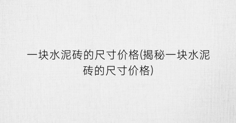 一块水泥砖的尺寸价格(揭秘一块水泥砖的尺寸价格)