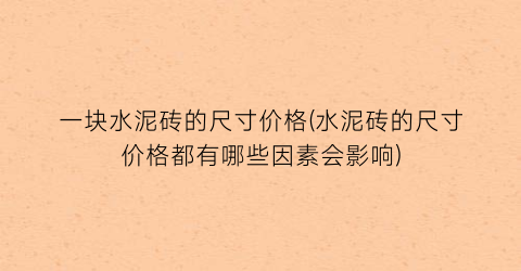 一块水泥砖的尺寸价格(水泥砖的尺寸价格都有哪些因素会影响)