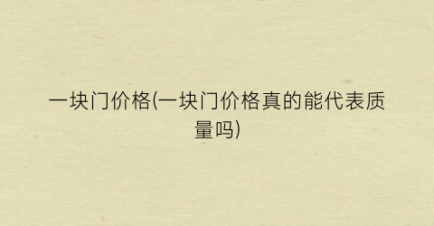 一块门价格(一块门价格真的能代表质量吗)