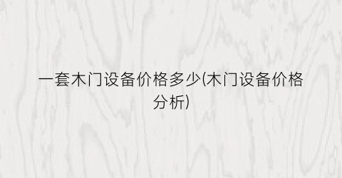 一套木门设备价格多少(木门设备价格分析)