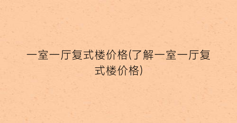一室一厅复式楼价格(了解一室一厅复式楼价格)