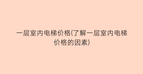 一层室内电梯价格(了解一层室内电梯价格的因素)