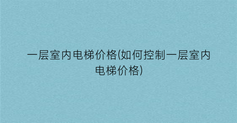 一层室内电梯价格(如何控制一层室内电梯价格)