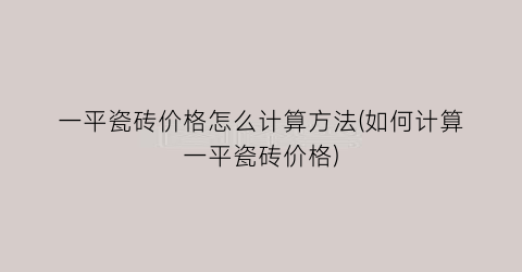一平瓷砖价格怎么计算方法(如何计算一平瓷砖价格)