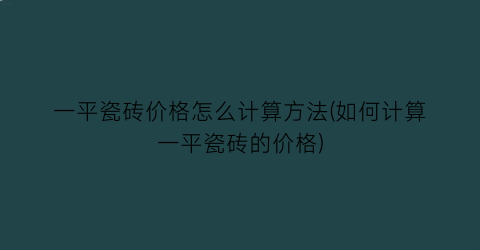 “一平瓷砖价格怎么计算方法(如何计算一平瓷砖的价格)