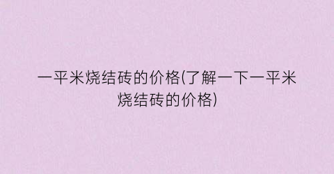 一平米烧结砖的价格(了解一下一平米烧结砖的价格)