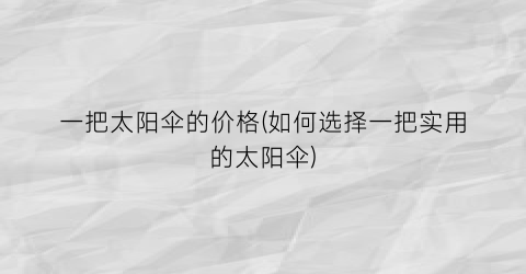 一把太阳伞的价格(如何选择一把实用的太阳伞)