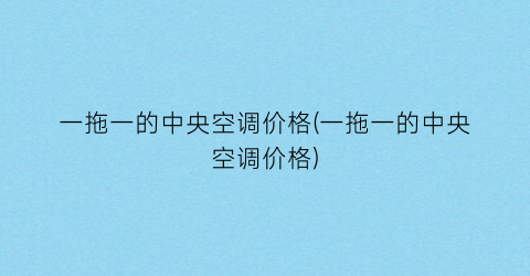 一拖一的中央空调价格(一拖一的中央空调价格)