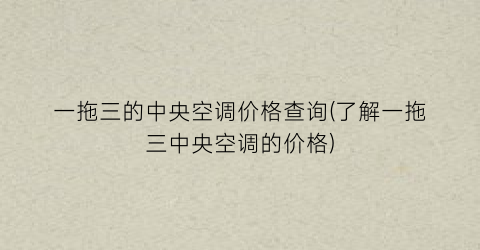 一拖三的中央空调价格查询(了解一拖三中央空调的价格)