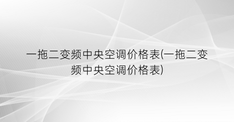 一拖二变频中央空调价格表(一拖二变频中央空调价格表)