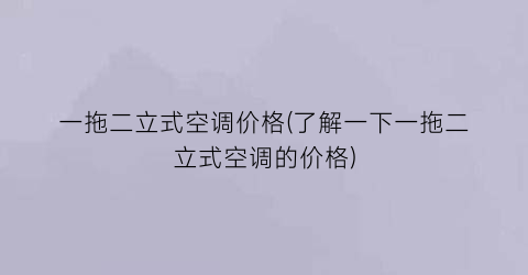 一拖二立式空调价格(了解一下一拖二立式空调的价格)