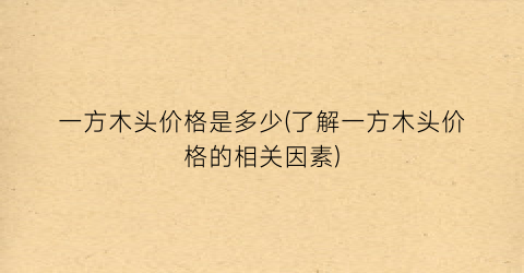 一方木头价格是多少(了解一方木头价格的相关因素)