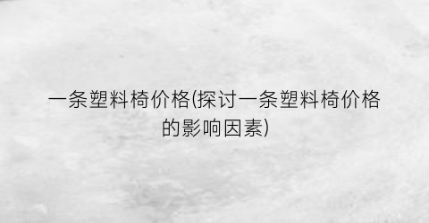 “一条塑料椅价格(探讨一条塑料椅价格的影响因素)