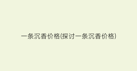 “一条沉香价格(探讨一条沉香价格)