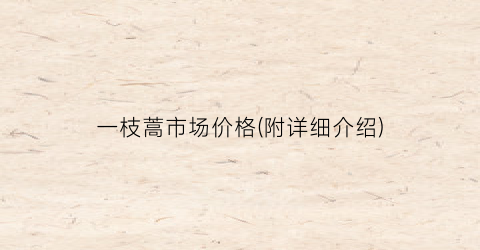 一枝蒿市场价格(附详细介绍)
