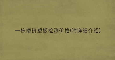 一栋楼挤塑板检测价格(附详细介绍)