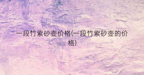 一段竹紫砂壶价格(一段竹紫砂壶的价格)