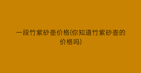 一段竹紫砂壶价格(你知道竹紫砂壶的价格吗)
