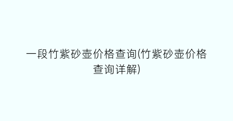 一段竹紫砂壶价格查询(竹紫砂壶价格查询详解)