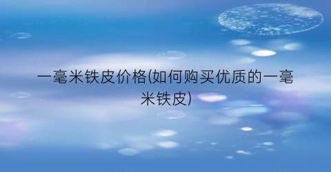 一毫米铁皮价格(如何购买优质的一毫米铁皮)