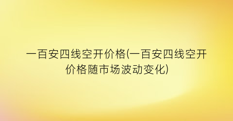 “一百安四线空开价格(一百安四线空开价格随市场波动变化)