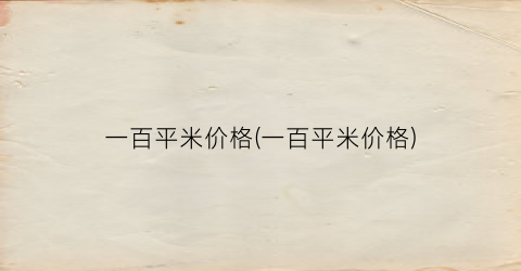 一百平米价格(一百平米价格)