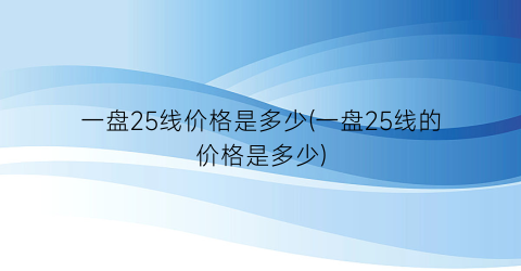 一盘25线价格是多少(一盘25线的价格是多少)