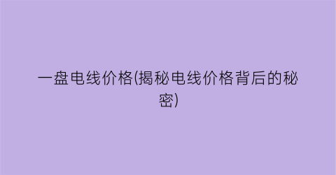 一盘电线价格(揭秘电线价格背后的秘密)