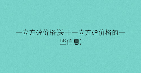 “一立方砼价格(关于一立方砼价格的一些信息)