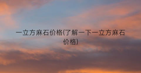 一立方麻石价格(了解一下一立方麻石价格)